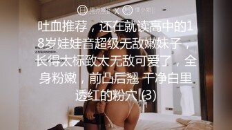 吐血推荐，还在就读高中的18岁娃娃音超级无敌嫩妹子，长得太标致太无敌可爱了，全身粉嫩，前凸后翘 干净白里透红的粉穴 (3)