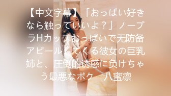 【中文字幕】「おっぱい好きなら触っていいよ？」ノーブラHカップおっぱいで无防备アピールしてくる彼女の巨乳姉と、圧倒的诱惑に负けちゃう最悪なボク　八蜜凛