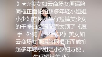 ★☆《魔手☛外购☀️极品CP》★☆美女如云商场女厕逼脸同框正面偸拍超多年轻小姐姐小少妇方便，牛仔短裤美少女的干净白虎逼简直太顶了《魔手☛外购☀️极品CP》美女如云商场女厕逼脸同框正面偸拍超多年轻小姐姐小少妇方便，牛仔短裤美 (5)