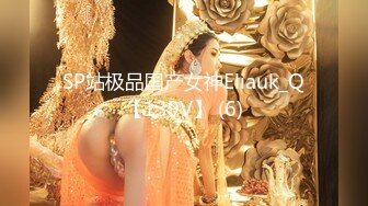 SP站极品国产女神Eliauk_Q【139V】 (6)