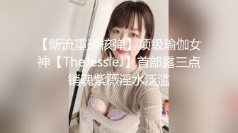 【新流重磅核弹】顶级瑜伽女神【TheJessieJ】首部露三点销魂紫薇淫水泛滥