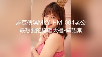 麻豆傳媒MKY-HM-004老公最想要的綠帽大禮-蘇語棠