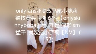 onlyfans亚裔双马尾小萝莉  被按着头 强制深喉【onlyskinnyboba】手 口 足 深喉 sm 猛干  就没把小萝莉【NV】 (157)