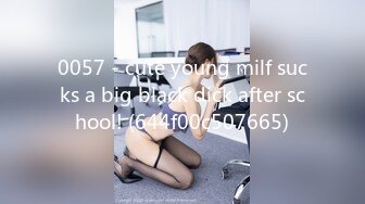 0057 - cute young milf sucks a big black dick after school! (644f00c507665)