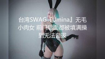 台湾SWAG『Umina』无毛小肉女 前门后面都被填满操到无法自拔