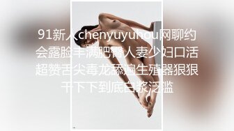 91新人chenyuyuhou网聊约会露脸丰满肥臀人妻少妇口活超赞舌尖毒龙舔遍生殖器狠狠干下下到底白浆泛滥