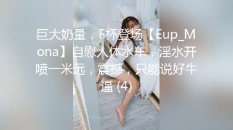 巨大奶量，F杯登场【Eup_Mona】自慰人体水车，淫水开喷一米远，震撼，只能说好牛逼 (4)